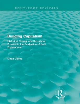 Building Capitalism (Routledge Revivals): Historical Change and the Labour Process in the Production of Built Environment by Linda Clarke
