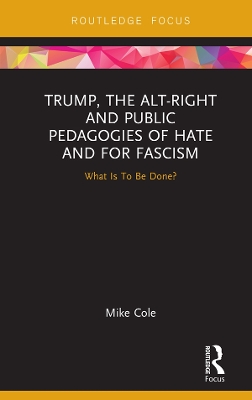Trump, the Alt-Right and Public Pedagogies of Hate and for Fascism: What is to be Done? by Mike Cole