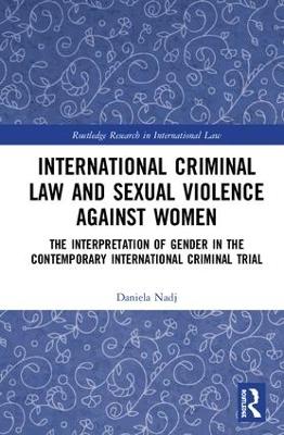 International Criminal Law and Sexual Violence against Women by Daniela Nadj
