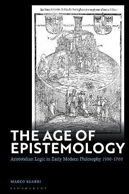 The Age of Epistemology: Aristotelian Logic in Early Modern Philosophy 1500-1700 by Dr Marco Sgarbi