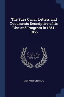 Suez Canal; Letters and Documents Descriptive of Its Rise and Progress in 1854-1856 book
