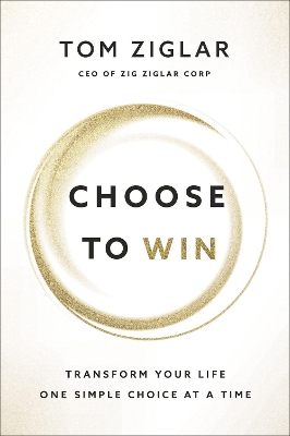 Choose to Win: Transform Your Life, One Simple Choice at a Time book