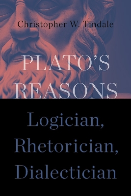 Plato's Reasons: Logician, Rhetorician, Dialectician by Christopher W. Tindale