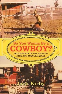 So You Wanna Be a Cowboy?: True Events in the Lives of Jack and Marilyn Kirby book