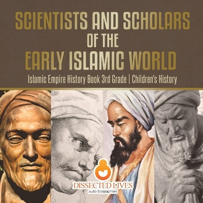 Scientists and Scholars of the Early Islamic World - Islamic Empire History Book 3rd Grade Children's History book