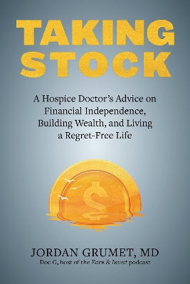 Taking Stock: A Hospice Doctor's Advice on Financial Independence, Building Wealth, and Living a Regret-Free Life book