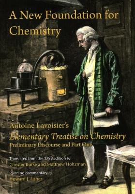 A New Foundation for Chemistry: Antoine Lavoisier's Elementary Treatise on Chemistry, Preliminary Discourse and Part One book