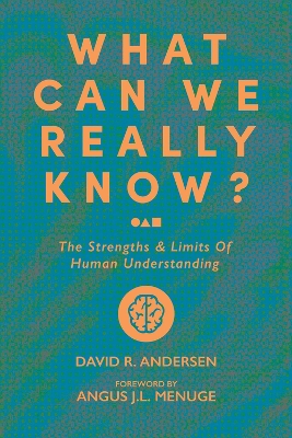 What Can We Really Know?: The Strengths & Limits of Human Understanding book