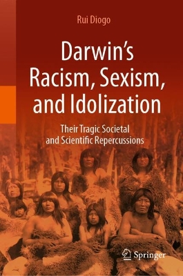 Darwin’s Racism, Sexism, and Idolization: Their Tragic Societal and Scientific Repercussions book