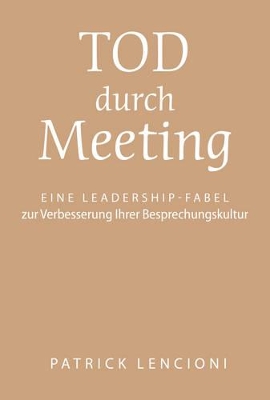 Tod durch Meeting: Eine Leadership-Fabel zur Verbesserung Ihrer Besprechungskultur by Patrick M. Lencioni