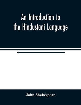 An Introduction to the Hindustani Language: Comprising a Grammar and A Vocabulary, English and Hindustani; Also Short Sentences and Dialogues; Short Stories in Persian and Nagari Characters, with some Grammatical Analysis; Hindustani Composition, or Facilities for Translating English into Hindustani book
