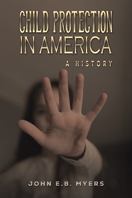 Child Protection in America: A History by John E.B. Myers
