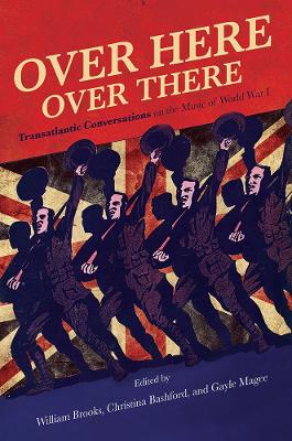 Over Here, Over There: Transatlantic Conversations on the Music of World War I by William Brooks