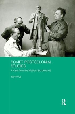 Soviet Postcolonial Studies: A View from the Western Borderlands by Epp Annus