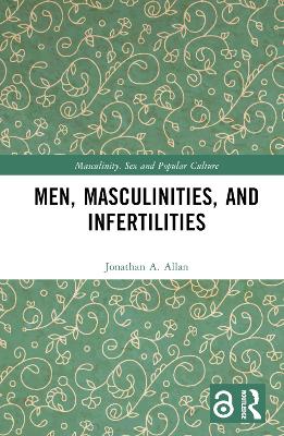 Men, Masculinities, and Infertilities by Jonathan A. Allan