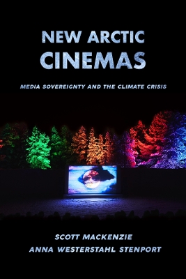 New Arctic Cinemas: Media Sovereignty and the Climate Crisis by Scott MacKenzie