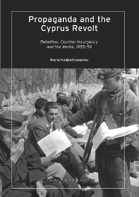 Propaganda and the Cyprus Revolt: Rebellion, Counter-Insurgency and the Media, 1955-59 by Maria Hadjiathanasiou