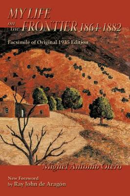 My Life on the Frontier, 1864-1882: Facsimile of Original 1935 Edition; New Foreword by Ray John de Aragon by Miguel Antonio Otero