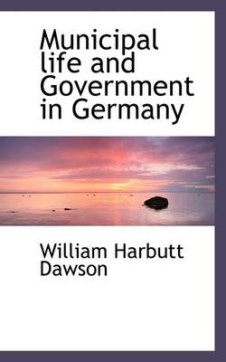 Municipal Life and Government in Germany by William Harbutt Dawson
