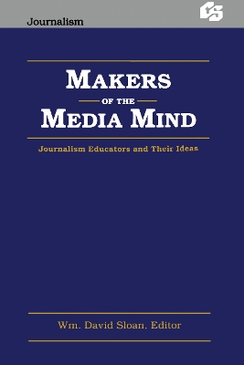 Makers of the Media Mind: Journalism Educators and their Ideas by Wm David Sloan