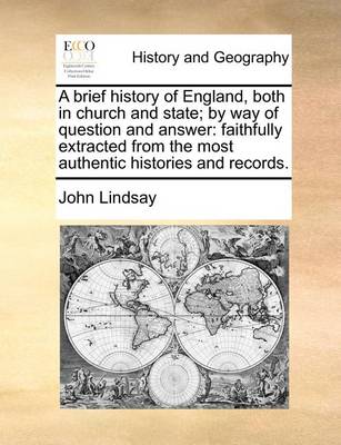 A Brief History of England, Both in Church and State; By Way of Question and Answer: Faithfully Extracted from the Most Authentic Histories and Records. book