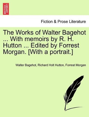 The Works of Walter Bagehot ... with Memoirs by R. H. Hutton ... Edited by Forrest Morgan. [With a Portrait.] Vol. II by Walter Bagehot