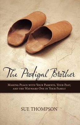 The Prodigal Brother: Making Peace with Your Parents, Your Past, and the Wayward One in Your Family by Sue Thompson