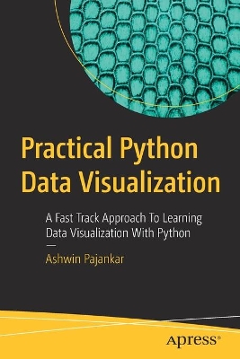 Practical Python Data Visualization: A Fast Track Approach To Learning Data Visualization With Python by Ashwin Pajankar