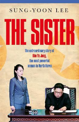 The Sister: The extraordinary story of Kim Yo Jong, the most powerful woman in North Korea book