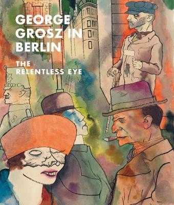 George Grosz in Berlin: The Relentless Eye book