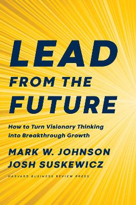 Lead from the Future: How to Turn Visionary Thinking Into Breakthrough Growth book