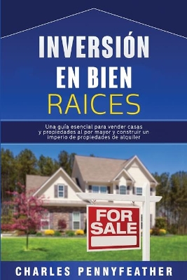 Inversi�n en bienes ra�ces: Una gu�a esencial para vender casas y propiedades al por mayor y construir un imperio de propiedades de alquiler by Charles Pennyfeather