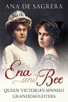 Ena and Bee: Queen Victoria's Spanish Granddaughters book