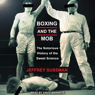 Boxing and the Mob: The Notorious History of the Sweet Science by David Marantz