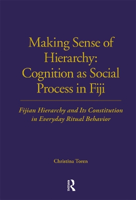 Making Sense of Hierarchy: Cognition as Social Process in Fiji: Fijian Hierarchy and Its Constitution in Everyday Ritual Behavior by Christina Toren
