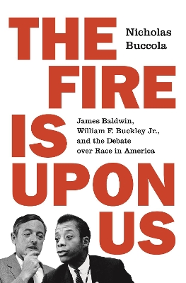 The Fire Is upon Us: James Baldwin, William F. Buckley Jr., and the Debate over Race in America by Nicholas Buccola