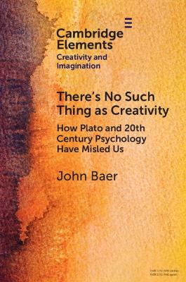 There's No Such Thing as Creativity: How Plato and 20th Century Psychology Have Misled Us book