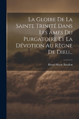 La Gloire De La Sainte Trinité Dans Les Âmes Du Purgatoire Et La Dévotion Au Règne De Dieu... book