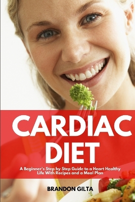 Cardiac Diet: A Beginner's Step-by-Step Guide to a Heart-Healthy Life with Recipes and a Meal Plan book