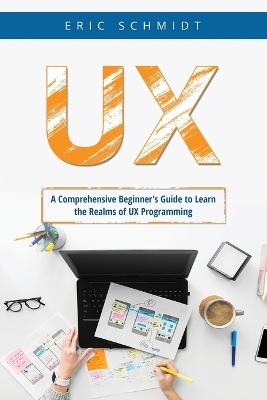 UX: A Comprehensive Beginner's Guide to Learn the UX Realms of UX Programming book