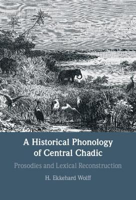 A Historical Phonology of Central Chadic: Prosodies and Lexical Reconstruction by H. Ekkehard Wolff