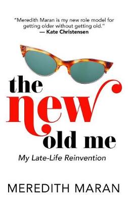The The New Old Me: My Late-Life Reinvention by Meredith Maran
