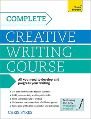 Complete Creative Writing Course: Your complete companion for writing creative fiction by Chris Sykes