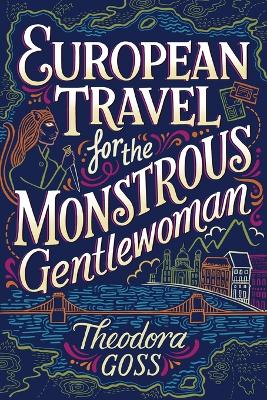 European Travel for the Monstrous Gentlewoman by Theodora Goss