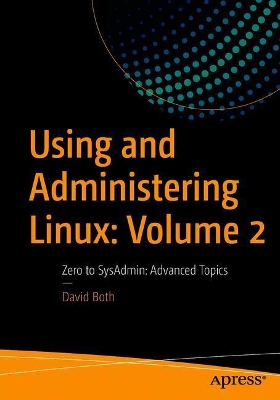 Using and Administering Linux: Volume 2: Zero to SysAdmin: Advanced Topics by David Both