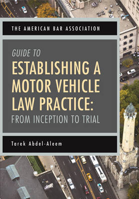 The American Bar Association Guide to Establishing a Motor Vehicle Law Practice by Tarek Abdel-Aleem