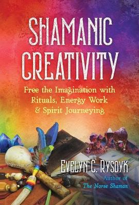 Shamanic Creativity: Free the Imagination with Rituals, Energy Work, and Spirit Journeying book