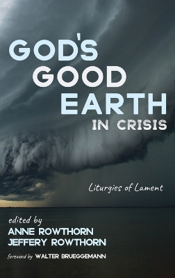 God's Good Earth in Crisis: Liturgies of Lament by Anne Rowthorn