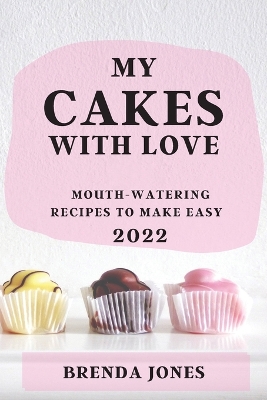 My Cakes with Love 2022: Mouth-Watering Recipes to Make Easy book