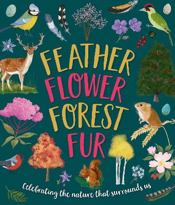 Feather, Flower, Forest, Fur: Celebrating The Nature That Surrounds Us book